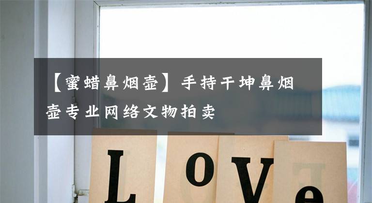 【蜜蜡鼻烟壶】手持干坤鼻烟壶专业网络文物拍卖文章配图