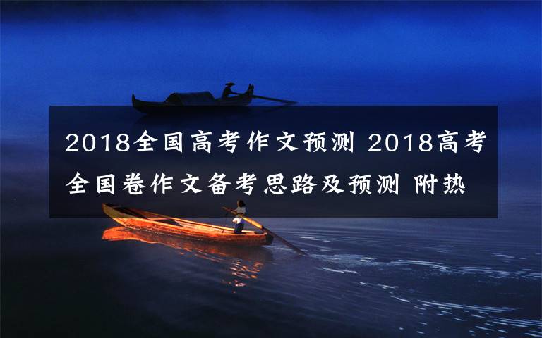 2018全国高考作文预测 2018高考全国卷作文备考思路及预测 附热点话题预测汇总