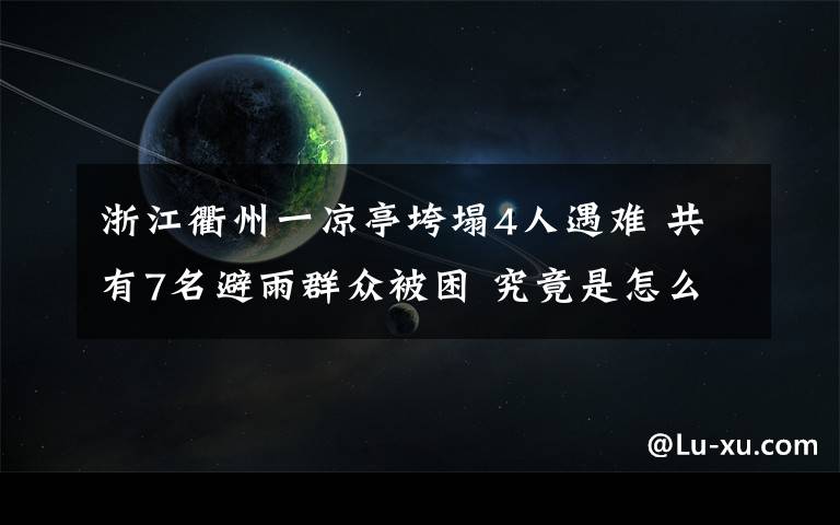 浙江衢州一凉亭垮塌4人遇难 共有7名避雨群众被困 究竟是怎么一回事?