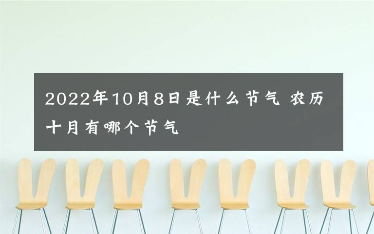 2022年10月8日是什么节气 农历十月有哪个节气