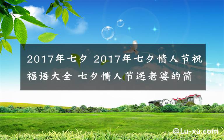 2017年七夕 2017年七夕情人节祝福语大全 七夕情人节送老婆的简短祝福语