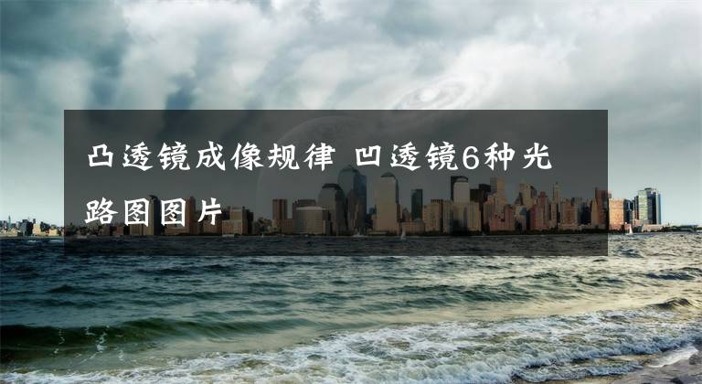 凸透镜成像规律 凹透镜6种光路图图片文章配图