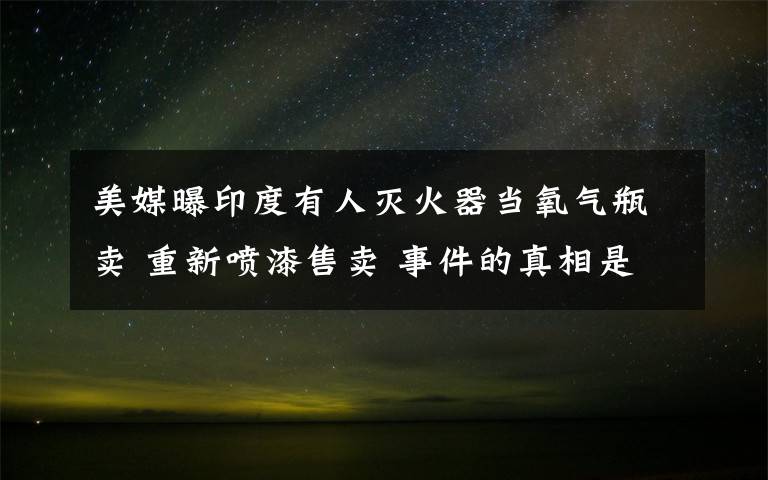 美媒曝印度有人灭火器当氧气瓶卖 重新喷漆售卖 事件的真相是什么？