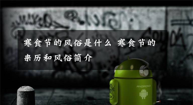 寒食节的风俗是什么 寒食节的来历和风俗简介文章配图
