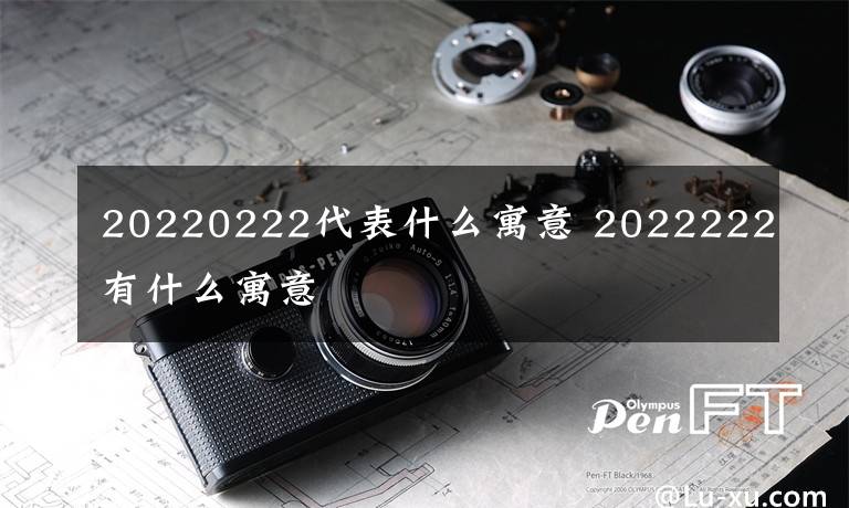 20220222代表什么寓意 2022222有什么寓意