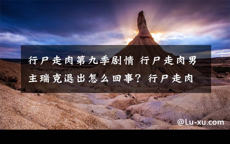 行尸走肉第九季剧情 行尸走肉男主瑞克退出怎么回事？行尸走肉第九季在哪可以看