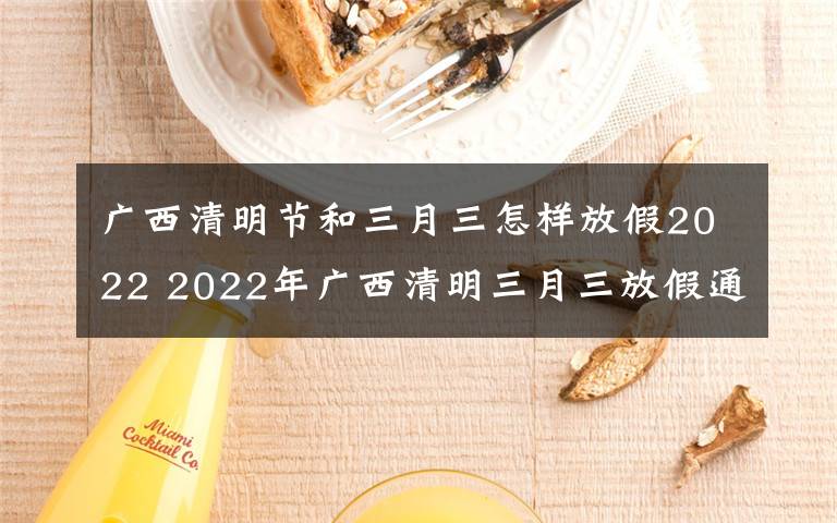 广西清明节和三月三怎样放假2022 2022年广西清明三月三放假通知