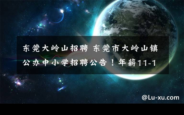 东莞大岭山招聘 东莞市大岭山镇公办中小学招聘公告！年薪11-18w