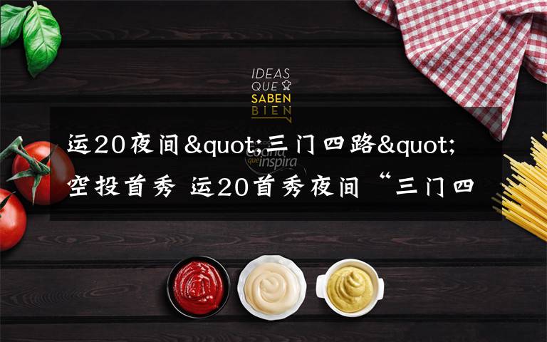 运20夜间"三门四路"空投首秀 运20首秀夜间“三门四路”空投 突击力再提升