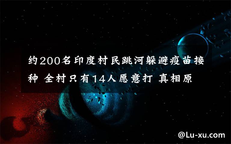 约200名印度村民跳河躲避疫苗接种 全村只有14人愿意打 真相原来是这样！