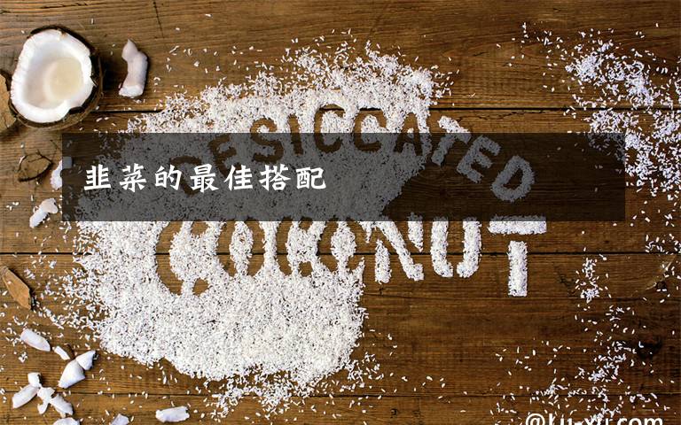 韭菜的最佳搭配