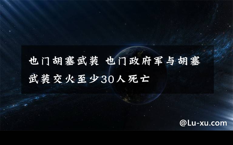 也门胡塞武装 也门政府军与胡塞武装交火至少30人死亡