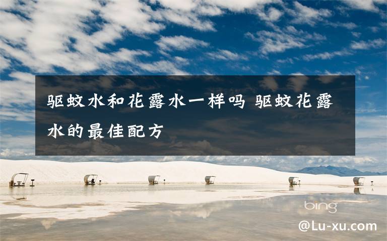 驱蚊水和花露水一样吗 驱蚊花露水的最佳配方