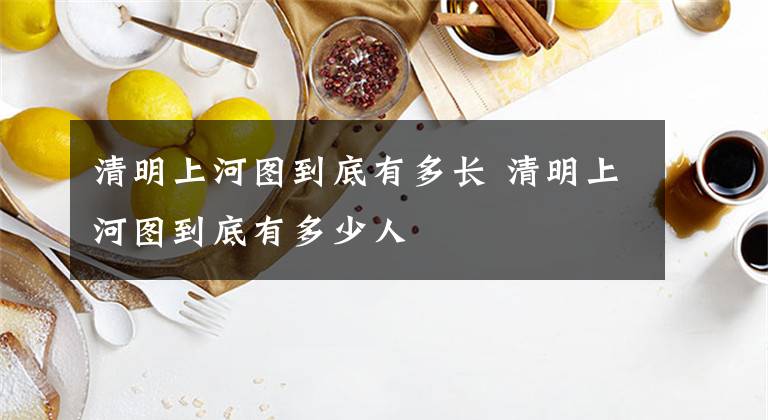 清明上河图到底有多长 清明上河图到底有多少人文章配图