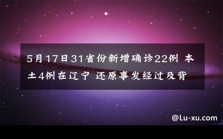 5月17日31省份新增确诊22例 本土4例在辽宁 还原事发经过及背后真相！