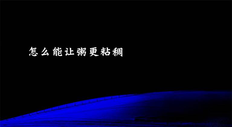 怎么能让粥更粘稠文章配图