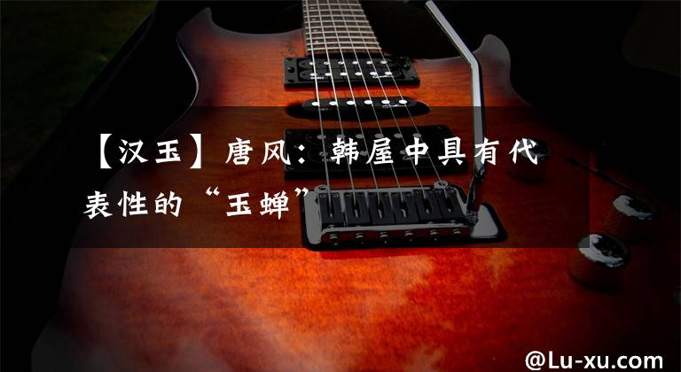 【汉玉】唐风：韩屋中具有代表性的“玉蝉”文章配图