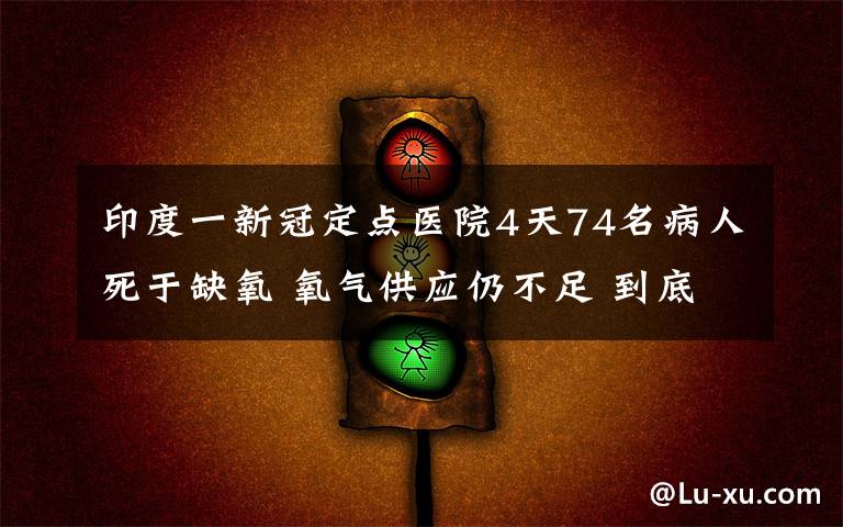 印度一新冠定点医院4天74名病人死于缺氧 氧气供应仍不足 到底什么情况呢？