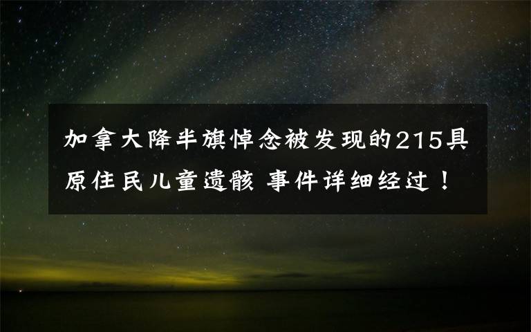 加拿大降半旗悼念被发现的215具原住民儿童遗骸 事件详细经过！