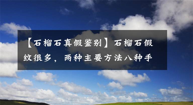 【石榴石真假鉴别】石榴石假纹很多，两种主要方法八种手段，坑的就是你！文章配图