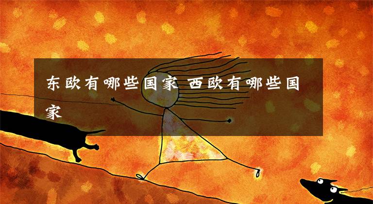 东欧有哪些国家 西欧有哪些国家文章配图