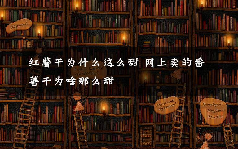 红薯干为什么这么甜 网上卖的番薯干为啥那么甜