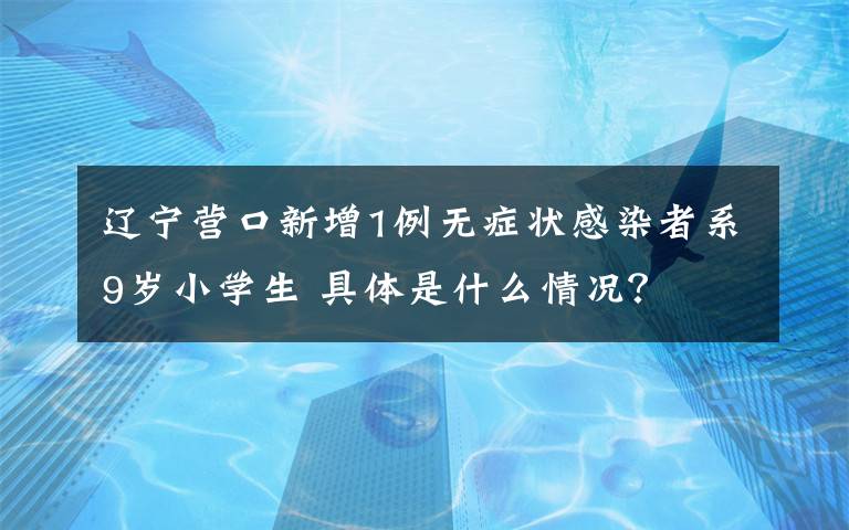 辽宁营口新增1例无症状感染者系9岁小学生 具体是什么情况？