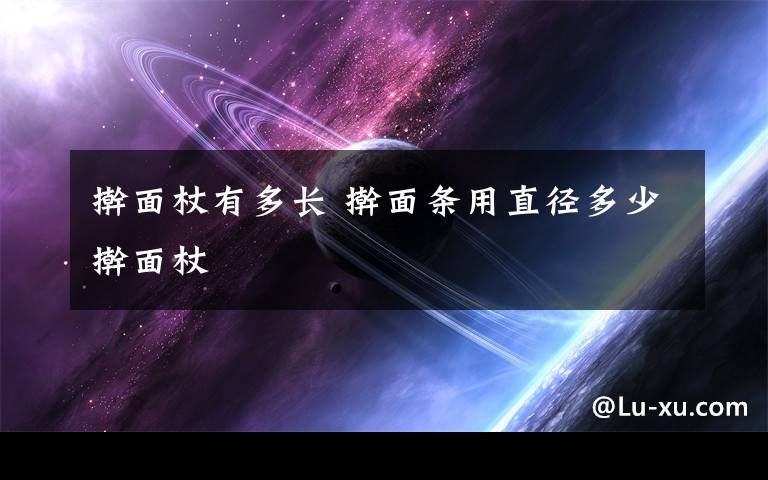 擀面杖有多长 擀面条用直径多少擀面杖