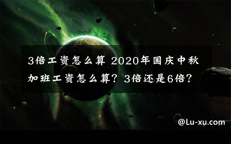 3倍工资怎么算 2020年国庆中秋加班工资怎么算？3倍还是6倍？人社部回应来了！