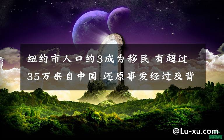 纽约市人口约3成为移民 有超过35万来自中国 还原事发经过及背后真相！