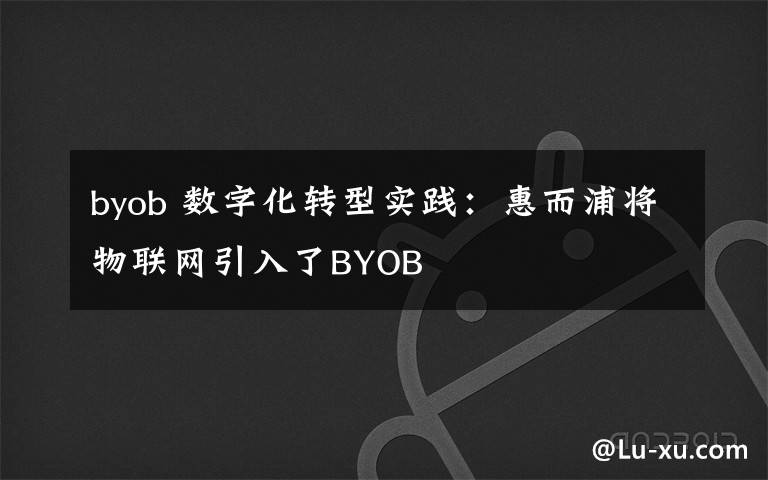 byob 数字化转型实践：惠而浦将物联网引入了BYOB