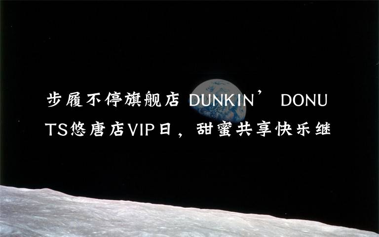 步履不停旗舰店 DUNKIN’ DONUTS悠唐店VIP日，甜蜜共享快乐继续