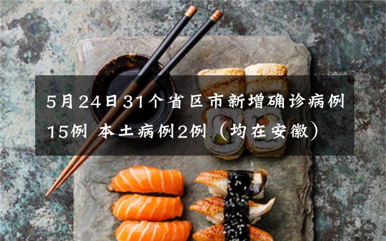 5月24日31个省区市新增确诊病例15例 本土病例2例（均在安徽） 真相原来是这样！