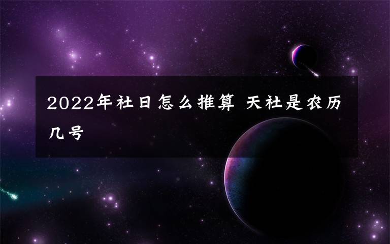 2022年社日怎么推算 天社是农历几号文章配图