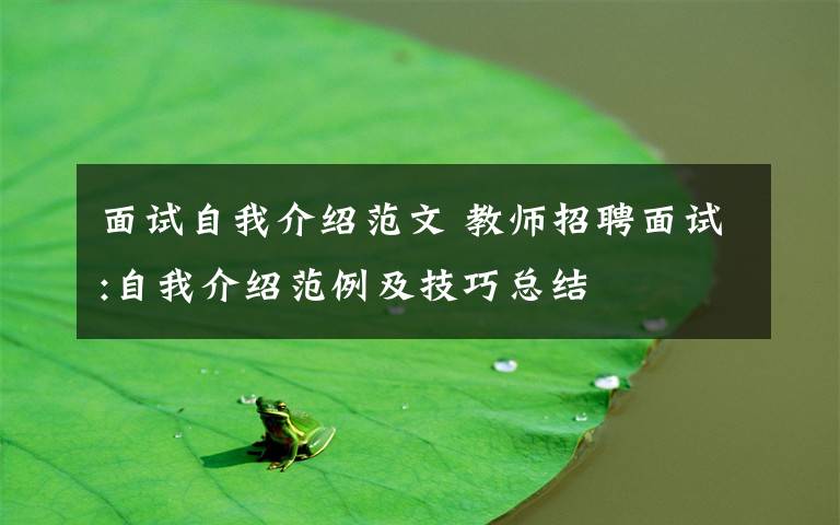 面试自我介绍范文 教师招聘面试:自我介绍范例及技巧总结