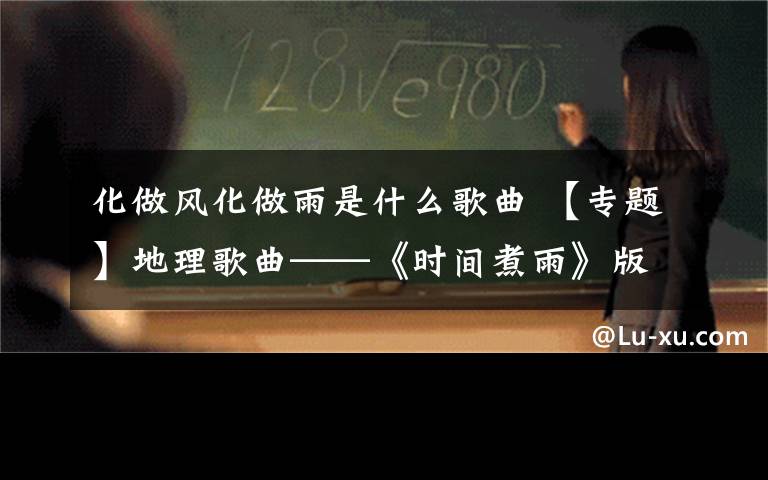 化做风化做雨是什么歌曲 【专题】地理歌曲——《时间煮雨》版《地壳物质循环》