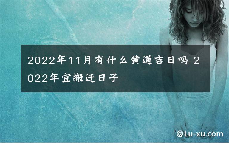 2022年11月有什么黄道吉日吗 2022年宜搬迁日子