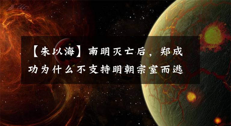 【朱以海】南明灭亡后，郑成功为什么不支持明朝宗室而逃到台湾？