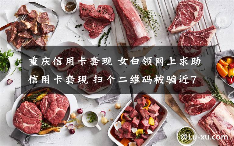 重庆信用卡套现 女白领网上求助信用卡套现 扫个二维码被骗近7000元