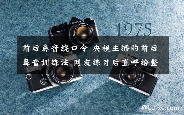 前后鼻音绕口令 央视主播的前后鼻音训练法 网友练习后直呼给整蒙了