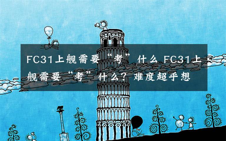 FC31上舰需要“考”什么 FC31上舰需要“考”什么？难度超乎想象！