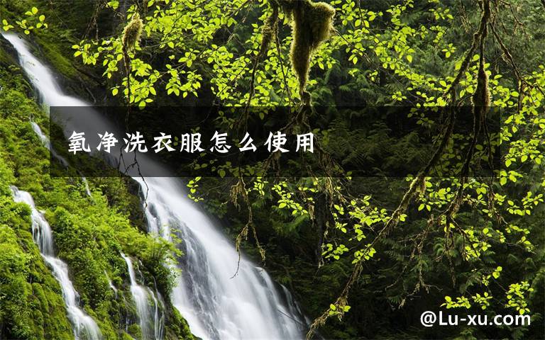 氧净洗衣服怎么使用文章配图