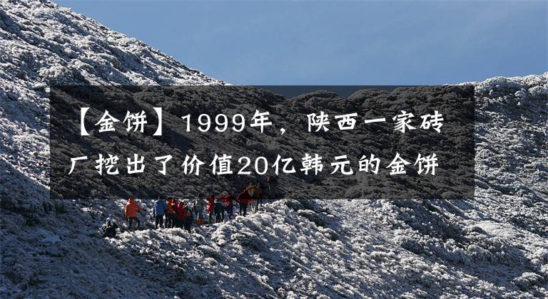 【金饼】1999年，陕西一家砖厂挖出了价值20亿韩元的金饼，却被村民洗劫，结果如何？文章配图