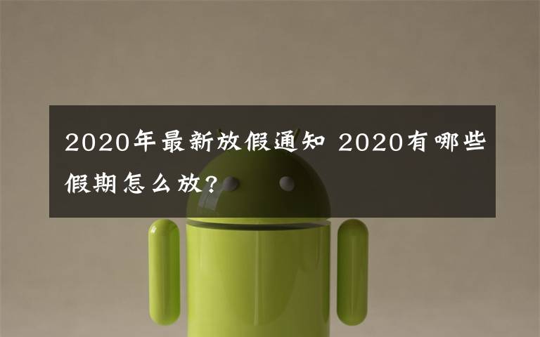 2020年最新放假通知 2020有哪些假期怎么放?