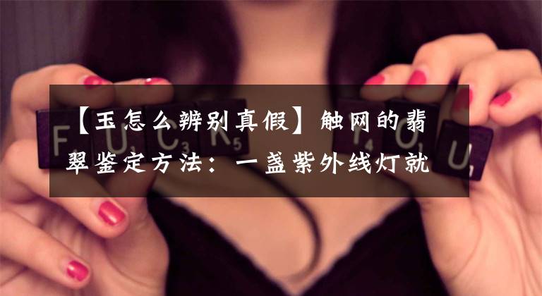 【玉怎么辨别真假】触网的翡翠鉴定方法：一盏紫外线灯就能分辨真假文章配图