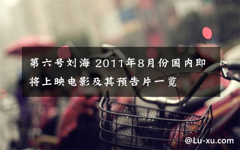 第六号刘海 2011年8月份国内即将上映电影及其预告片一览