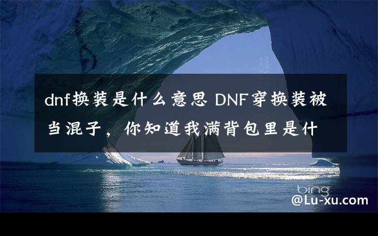 dnf换装是什么意思 DNF穿换装被当混子，你知道我满背包里是什么么