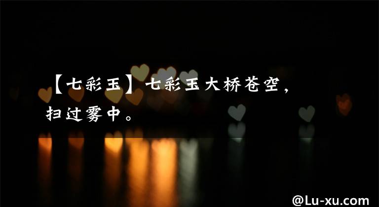 【七彩玉】七彩玉大桥苍空，扫过雾中。文章配图