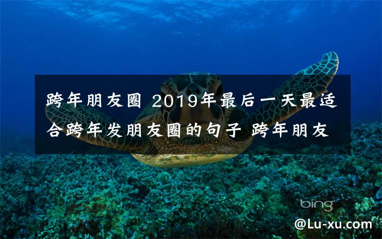 跨年朋友圈 2019年最后一天最适合跨年发朋友圈的句子 跨年朋友圈说说文案大全