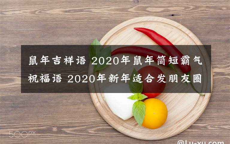 鼠年吉祥语 2020年鼠年简短霸气祝福语 2020年新年适合发朋友圈的祝福语大全